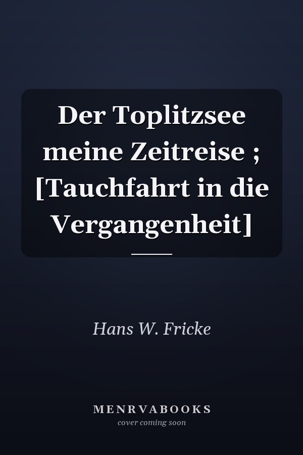 Der Toplitzsee meine Zeitreise ; [Tauchfahrt in die Vergangenheit]