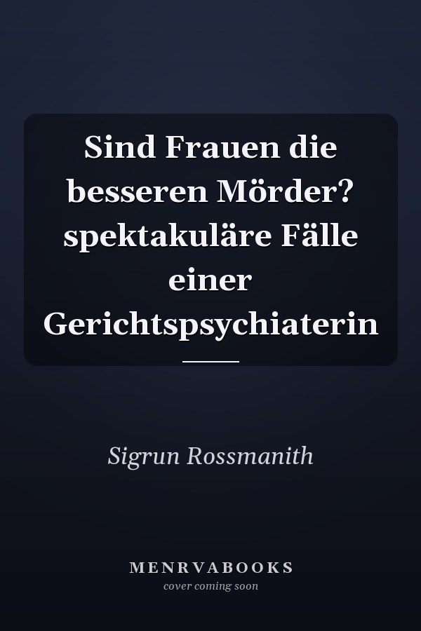 Sind Frauen die besseren Mörder? spektakuläre Fälle einer Gerichtspsychiaterin