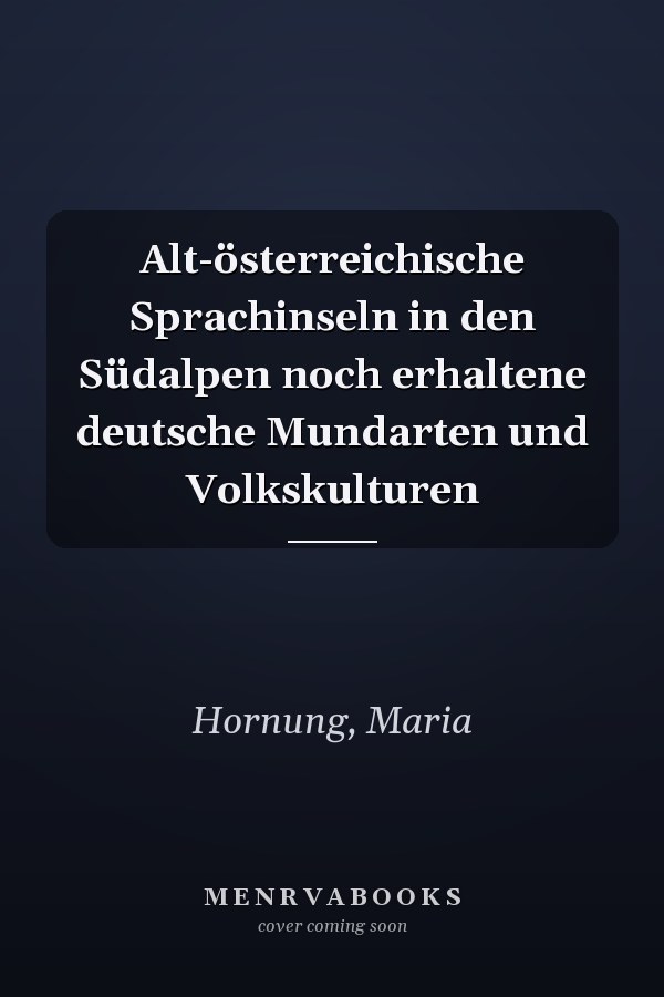 Alt-österreichische Sprachinseln in den Südalpen noch erhaltene deutsche Mundarten und Volkskulturen