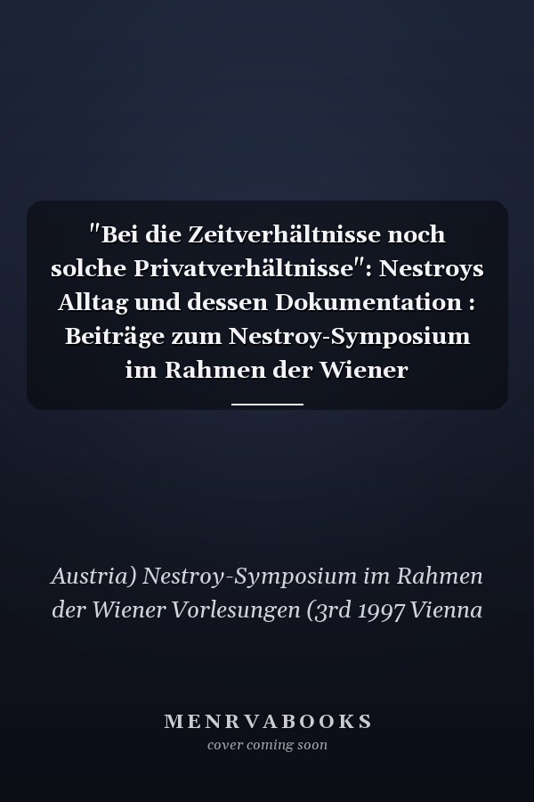 "Bei die Zeitverhältnisse noch solche Privatverhältnisse": Nestroys Alltag und dessen Dokumentation : Beiträge zum Nestroy-Symposium im Rahmen der Wiener Vorlesungen, 19.-20. März 1997