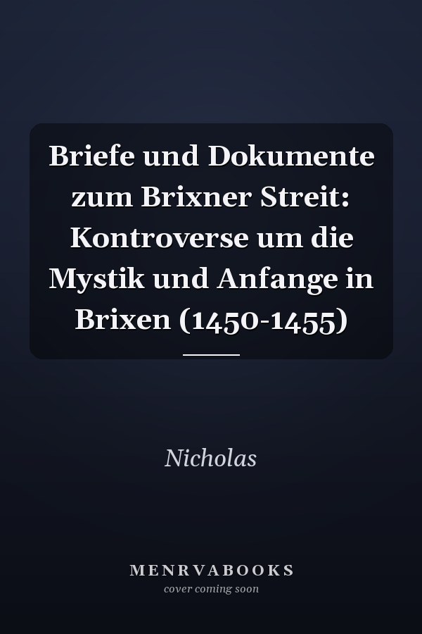 Briefe und Dokumente zum Brixner Streit: Kontroverse um die Mystik und Anfange in Brixen (1450-1455)