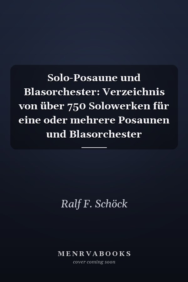 Solo-Posaune und Blasorchester: Verzeichnis von über 750 Solowerken für eine oder mehrere Posaunen und Blasorchester