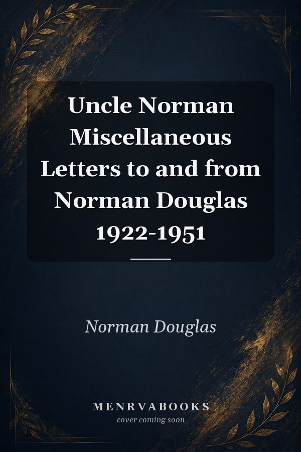 Uncle Norman Miscellaneous Letters to and from Norman Douglas 1922-1951