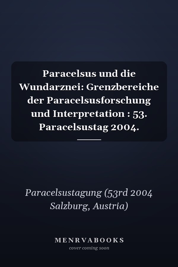 Paracelsus und die Wundarznei: Grenzbereiche der Paracelsusforschung und Interpretation : 53. Paracelsustag 2004.
