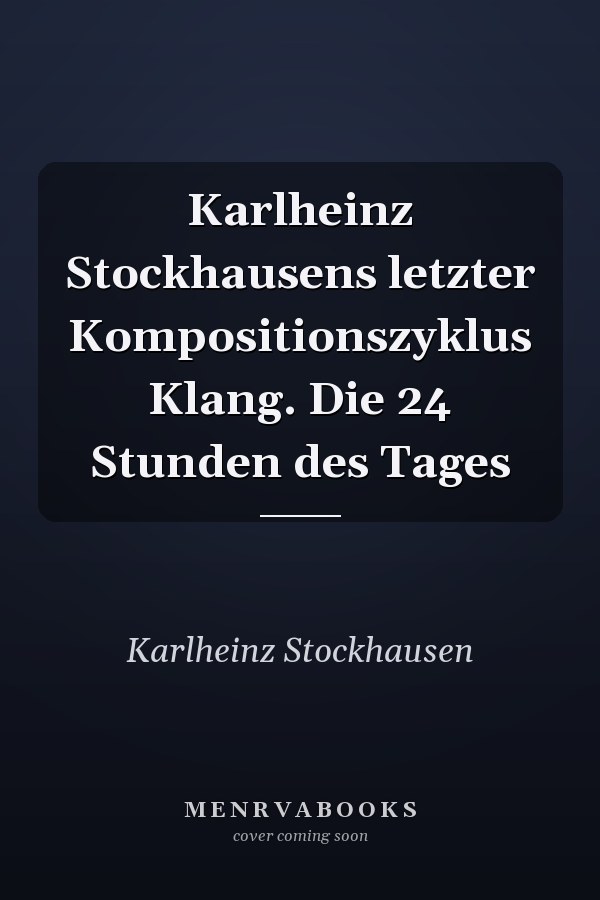 Karlheinz Stockhausens letzter Kompositionszyklus Klang. Die 24 Stunden des Tages