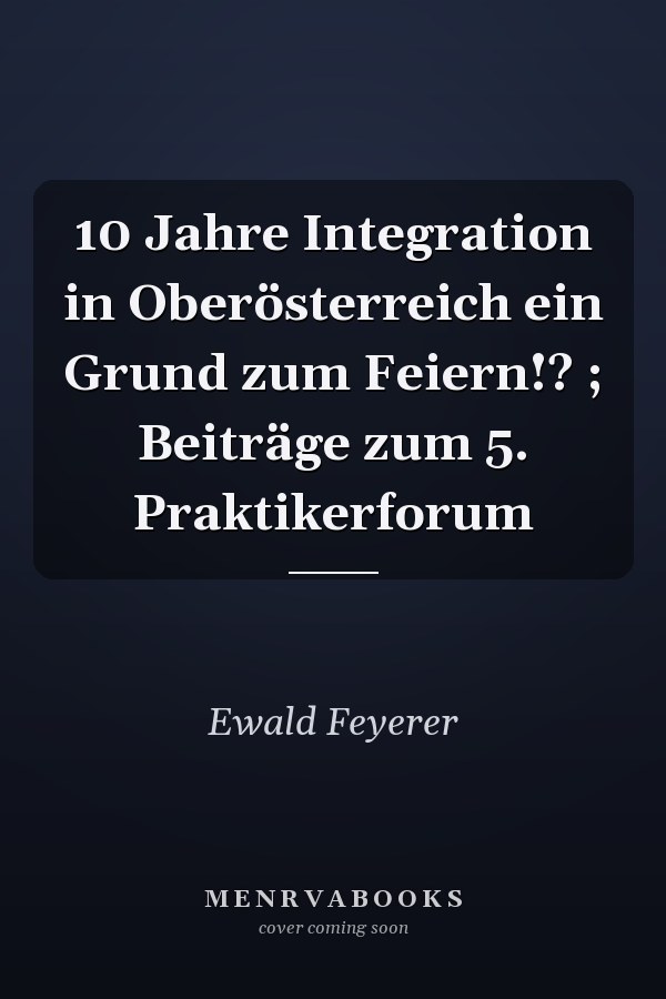 10 Jahre Integration in Oberösterreich ein Grund zum Feiern!? ; Beiträge zum 5. Praktikerforum
