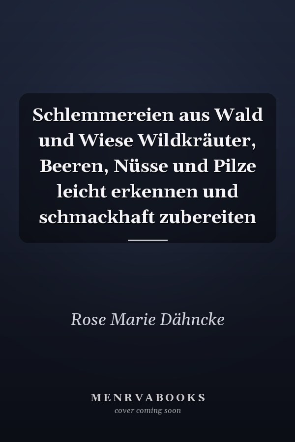 Schlemmereien aus Wald und Wiese Wildkräuter, Beeren, Nüsse und Pilze leicht erkennen und schmackhaft zubereiten