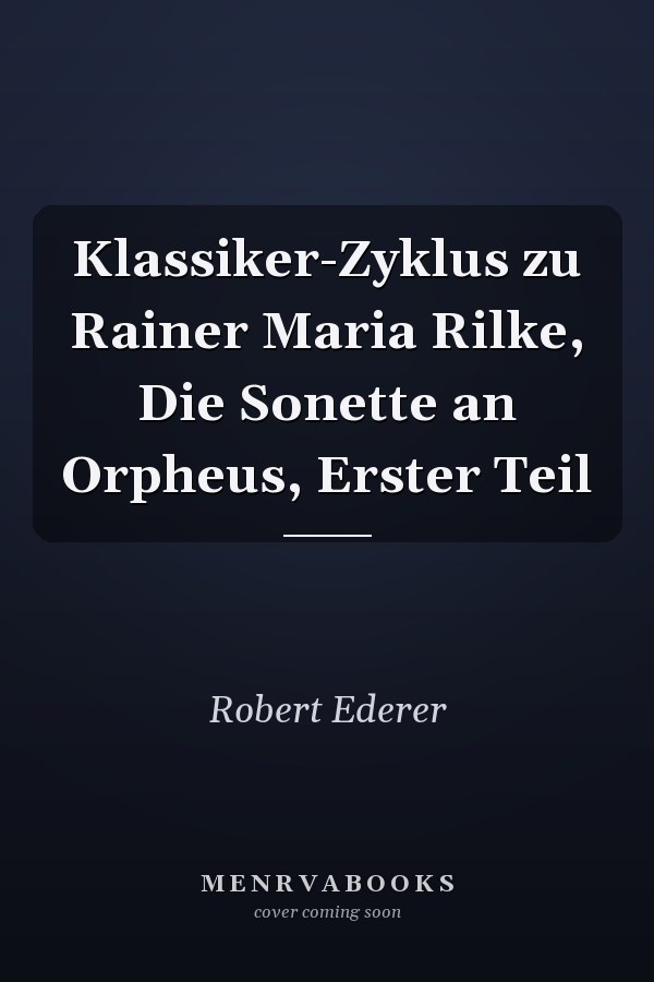Klassiker-Zyklus zu Rainer Maria Rilke, Die Sonette an Orpheus, Erster Teil