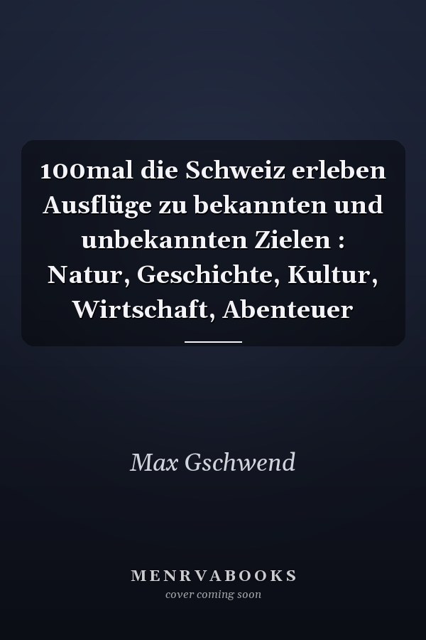 100mal die Schweiz erleben Ausflüge zu bekannten und unbekannten Zielen : Natur, Geschichte, Kultur, Wirtschaft, Abenteuer