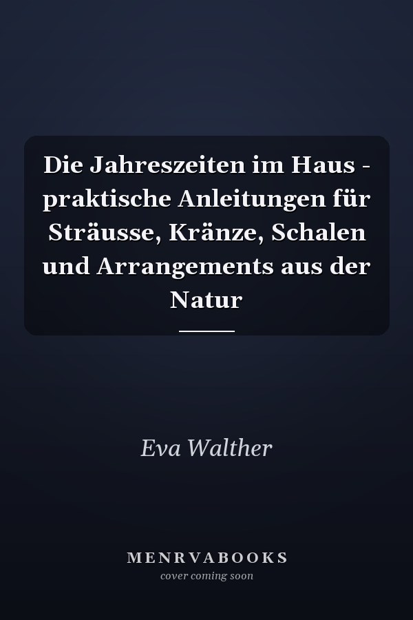 Die Jahreszeiten im Haus - praktische Anleitungen für Sträusse, Kränze, Schalen und Arrangements aus der Natur