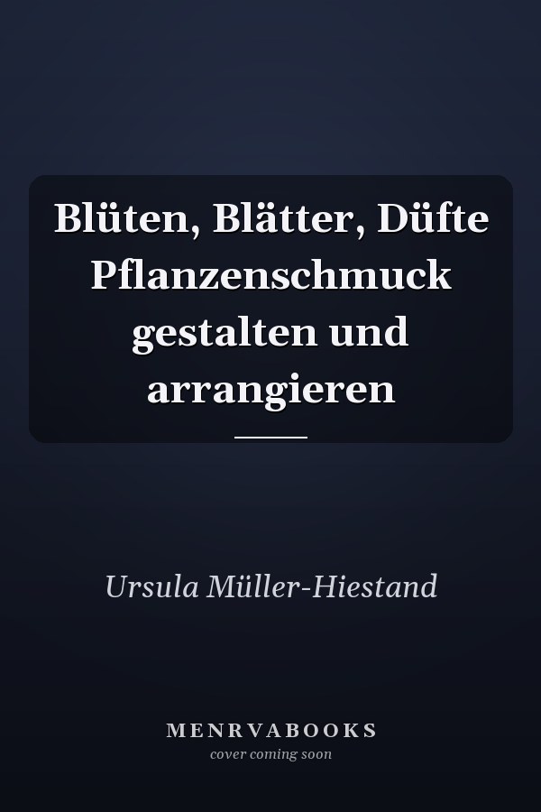 Blüten, Blätter, Düfte Pflanzenschmuck gestalten und arrangieren