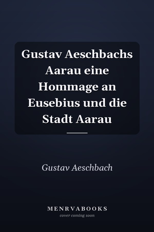 Gustav Aeschbachs Aarau eine Hommage an Eusebius und die Stadt Aarau