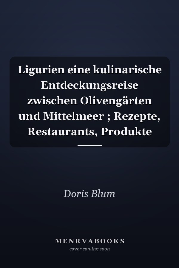 Ligurien eine kulinarische Entdeckungsreise zwischen Olivengärten und Mittelmeer ; Rezepte, Restaurants, Produkte