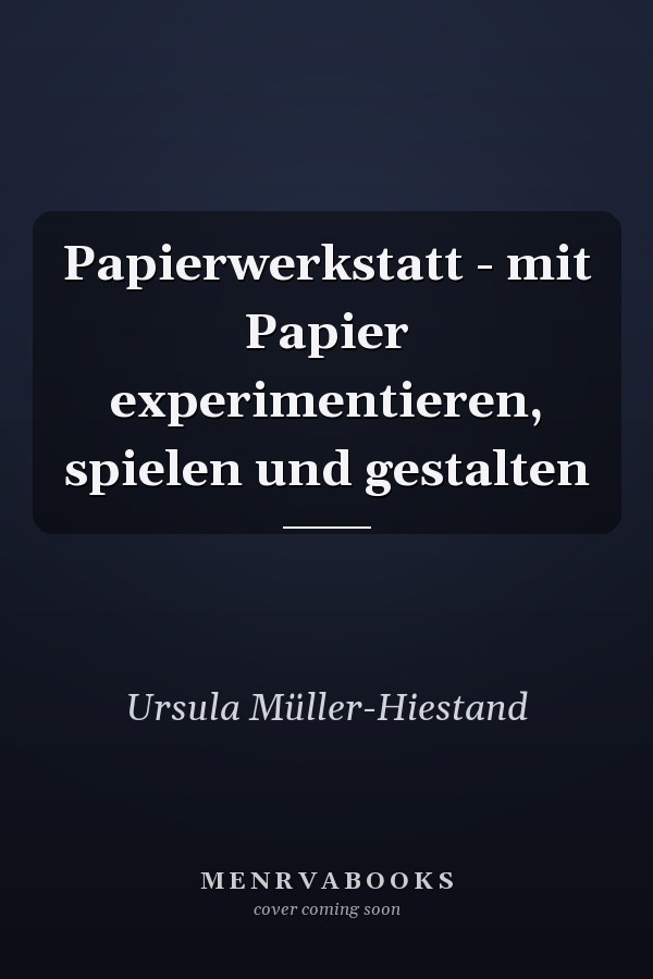 Papierwerkstatt - mit Papier experimentieren, spielen und gestalten