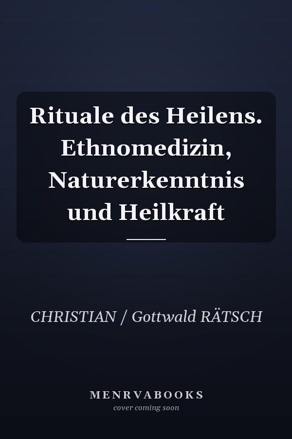 Rituale des Heilens. Ethnomedizin, Naturerkenntnis und Heilkraft