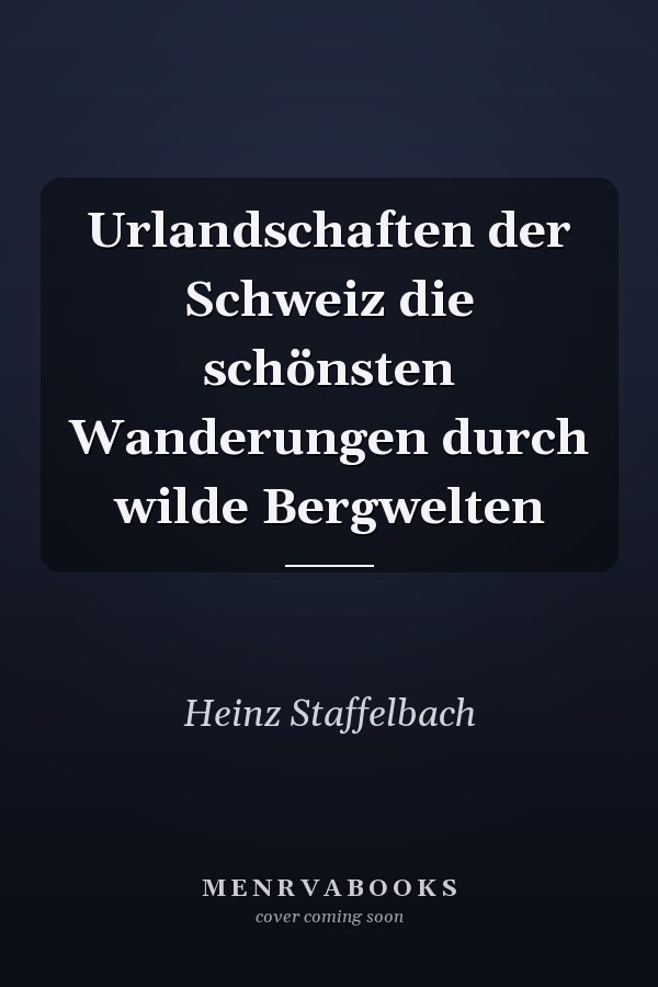 Urlandschaften der Schweiz die schönsten Wanderungen durch wilde Bergwelten