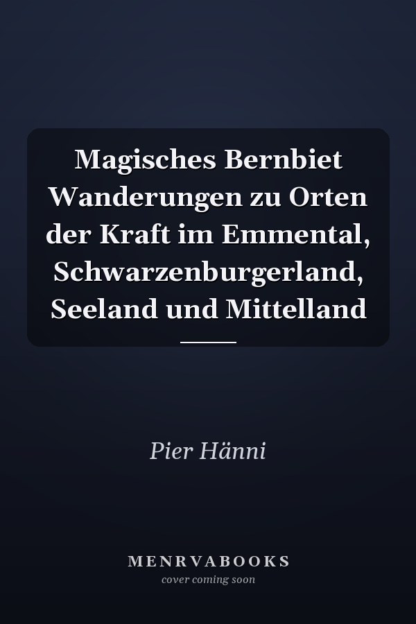 Magisches Bernbiet Wanderungen zu Orten der Kraft im Emmental, Schwarzenburgerland, Seeland und Mittelland