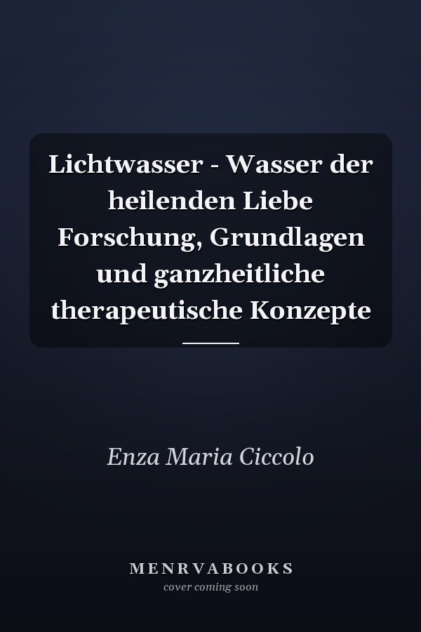 Lichtwasser - Wasser der heilenden Liebe Forschung, Grundlagen und ganzheitliche therapeutische Konzepte