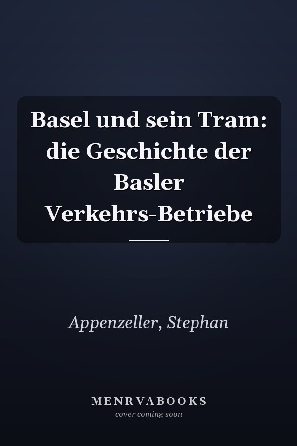 Basel und sein Tram: die Geschichte der Basler Verkehrs-Betriebe