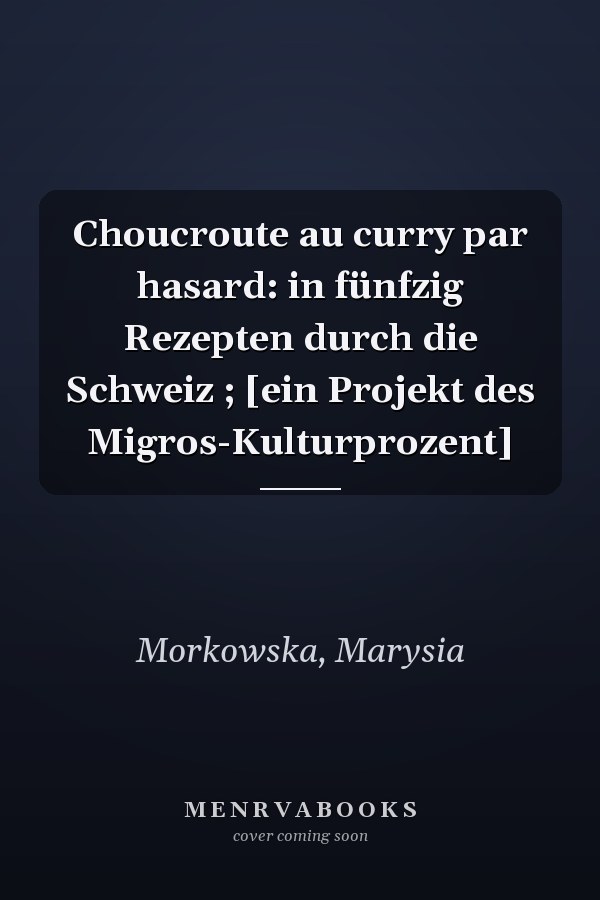 Choucroute au curry par hasard: in fünfzig Rezepten durch die Schweiz ; [ein Projekt des Migros-Kulturprozent]