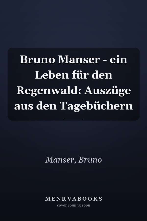 Bruno Manser - ein Leben für den Regenwald: Auszüge aus den Tagebüchern