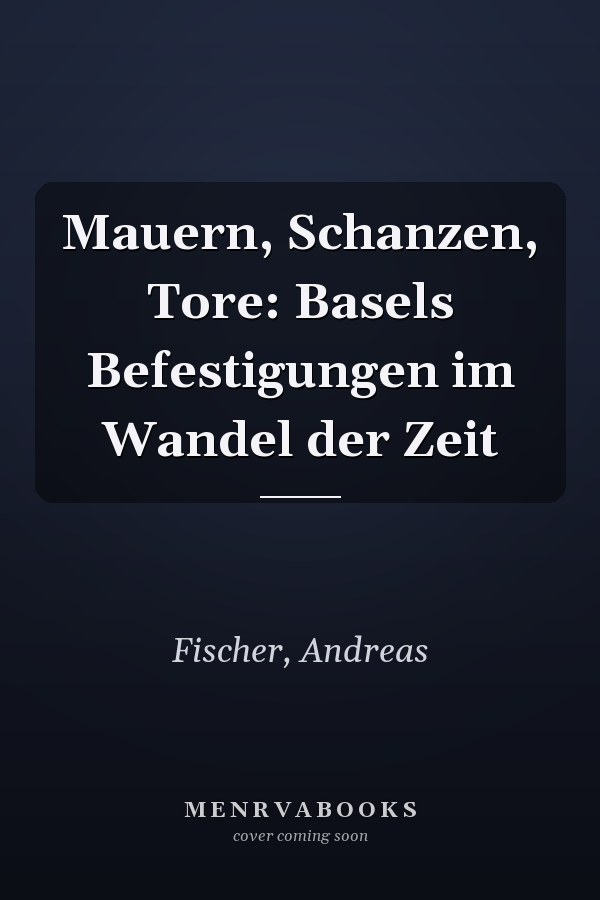 Mauern, Schanzen, Tore: Basels Befestigungen im Wandel der Zeit
