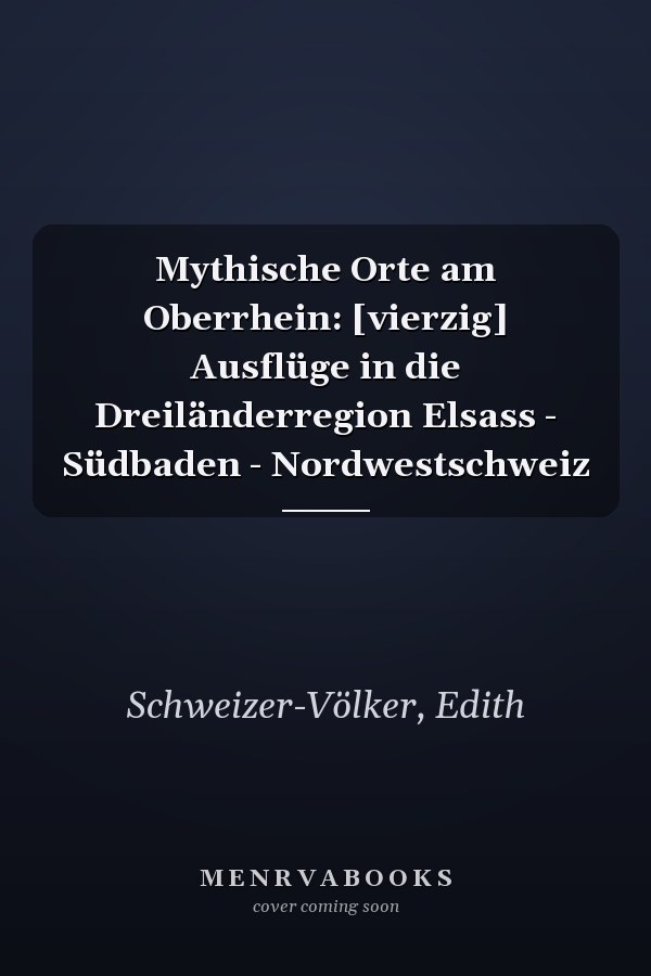 Mythische Orte am Oberrhein: [vierzig] Ausflüge in die Dreiländerregion Elsass - Südbaden - Nordwestschweiz