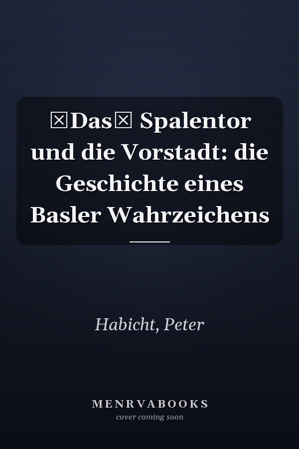 Das Spalentor und die Vorstadt: die Geschichte eines Basler Wahrzeichens