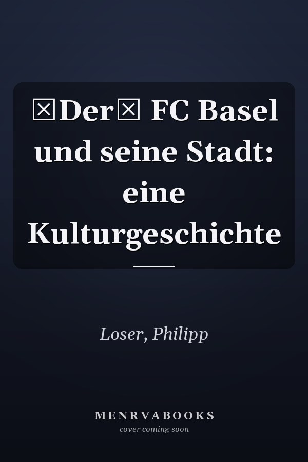 Der FC Basel und seine Stadt: eine Kulturgeschichte