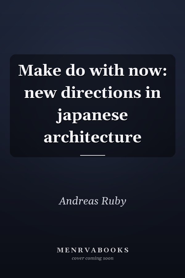 Make do with now: new directions in japanese architecture