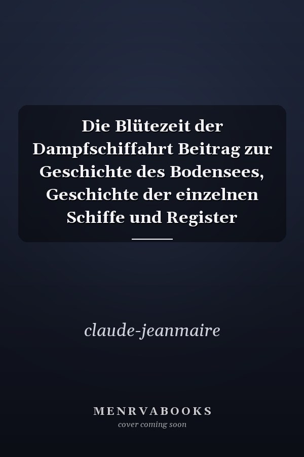 Die Blütezeit der Dampfschiffahrt Beitrag zur Geschichte des Bodensees, Geschichte der einzelnen Schiffe und Register