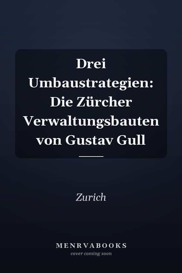 Drei Umbaustrategien: Die Zürcher Verwaltungsbauten von Gustav Gull