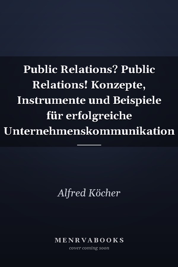 Public Relations? Public Relations! Konzepte, Instrumente und Beispiele für erfolgreiche Unternehmenskommunikation
