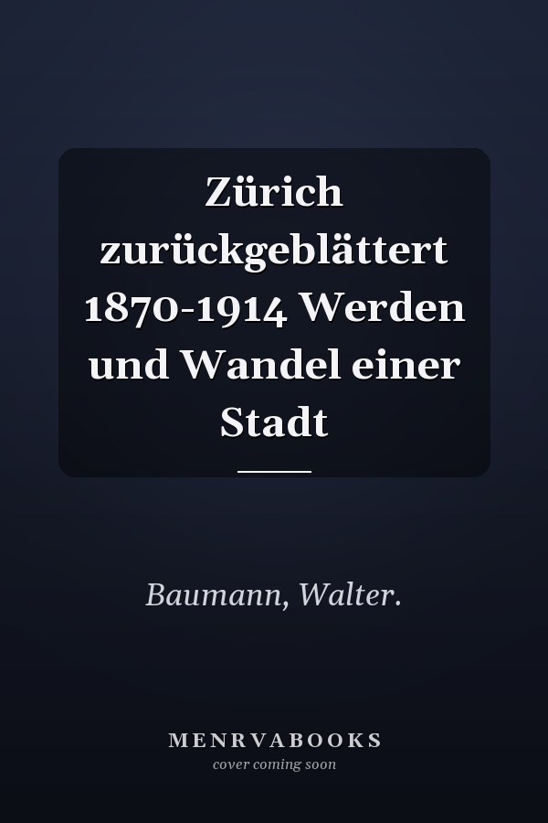 Zürich zurückgeblättert 1870-1914 Werden und Wandel einer Stadt