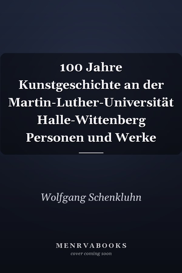 100 Jahre Kunstgeschichte an der Martin-Luther-Universität Halle-Wittenberg Personen und Werke