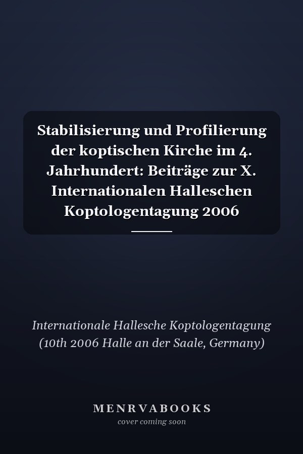 Stabilisierung und Profilierung der koptischen Kirche im 4. Jahrhundert: Beiträge zur X. Internationalen Halleschen Koptologentagung 2006