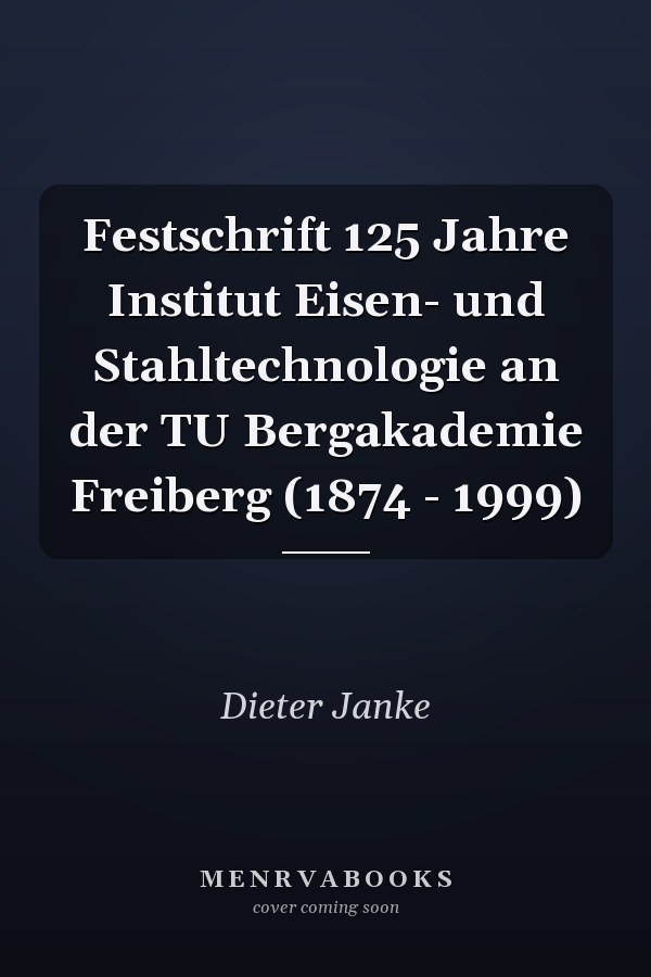 Festschrift 125 Jahre Institut Eisen- und Stahltechnologie an der TU Bergakademie Freiberg (1874 - 1999)