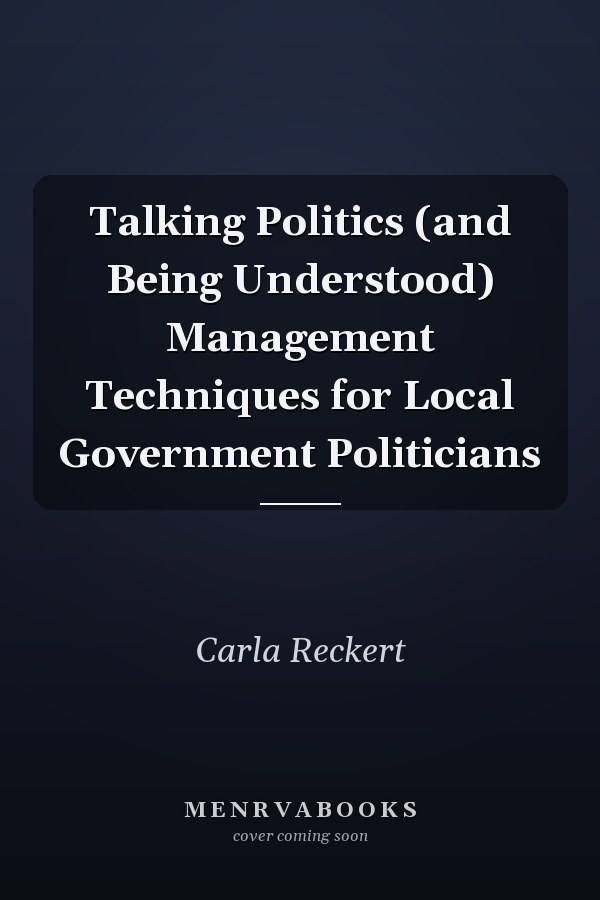 Talking Politics (and Being Understood) Management Techniques for Local Government Politicians