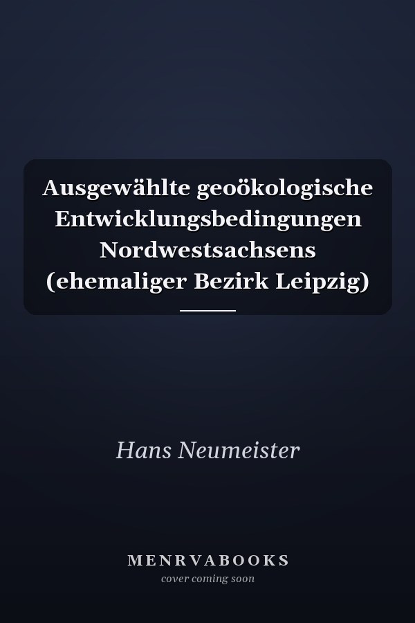 Ausgewählte geoökologische Entwicklungsbedingungen Nordwestsachsens (ehemaliger Bezirk Leipzig)