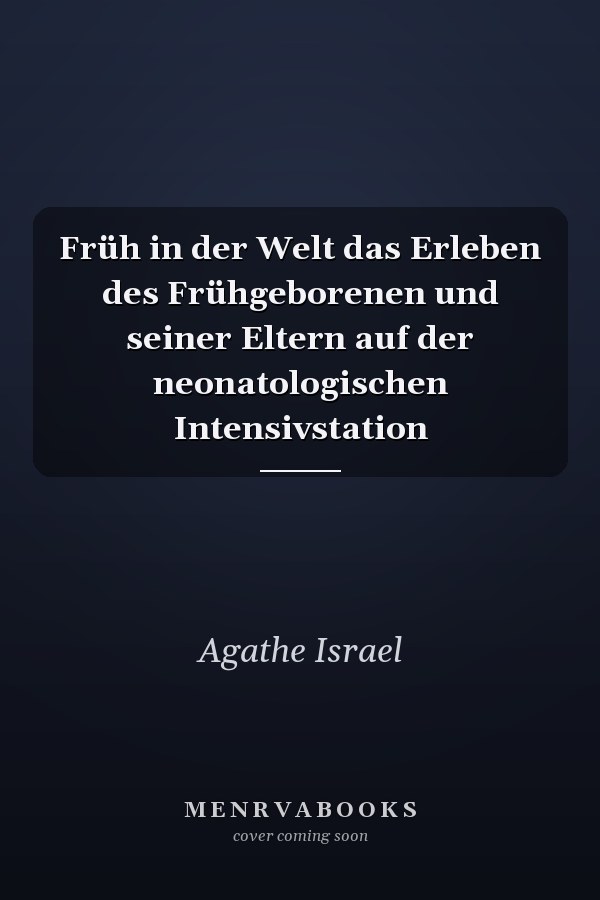 Früh in der Welt das Erleben des Frühgeborenen und seiner Eltern auf der neonatologischen Intensivstation