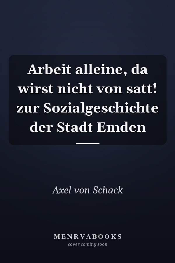 Arbeit alleine, da wirst nicht von satt! zur Sozialgeschichte der Stadt Emden