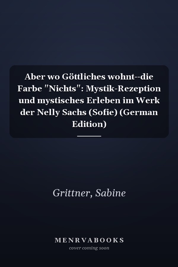 Aber wo Göttliches wohnt--die Farbe "Nichts": Mystik-Rezeption und mystisches Erleben im Werk der Nelly Sachs (Sofie) (German Edition)