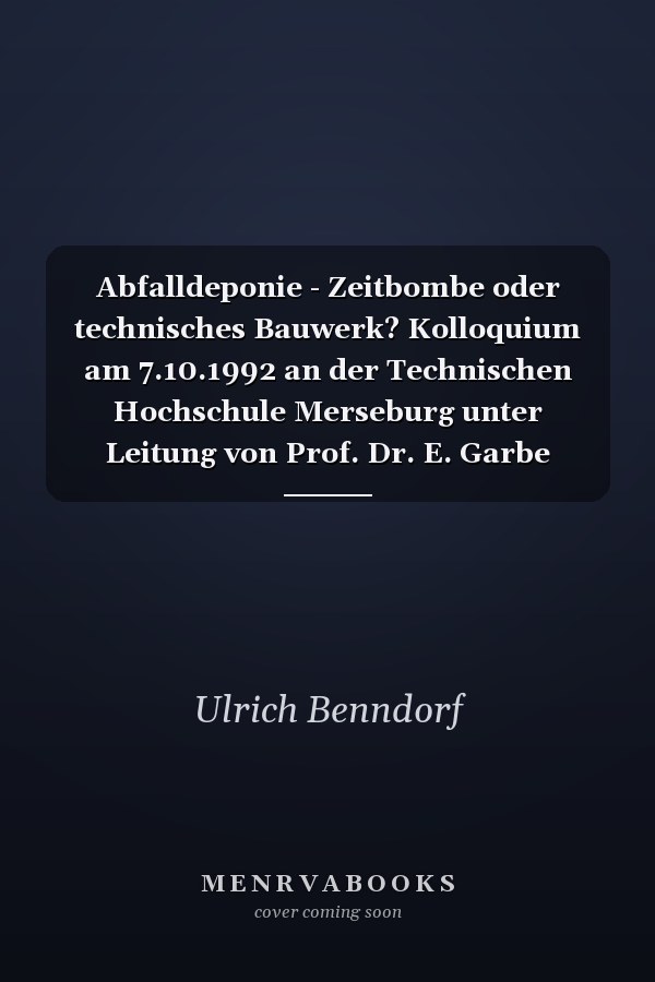 Abfalldeponie - Zeitbombe oder technisches Bauwerk? Kolloquium am 7.10.1992 an der Technischen Hochschule Merseburg unter Leitung von Prof. Dr. E. Garbe