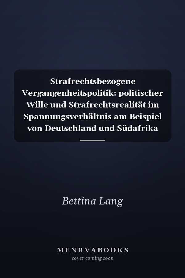 Strafrechtsbezogene Vergangenheitspolitik: politischer Wille und Strafrechtsrealität im Spannungsverhältnis am Beispiel von Deutschland und Südafrika