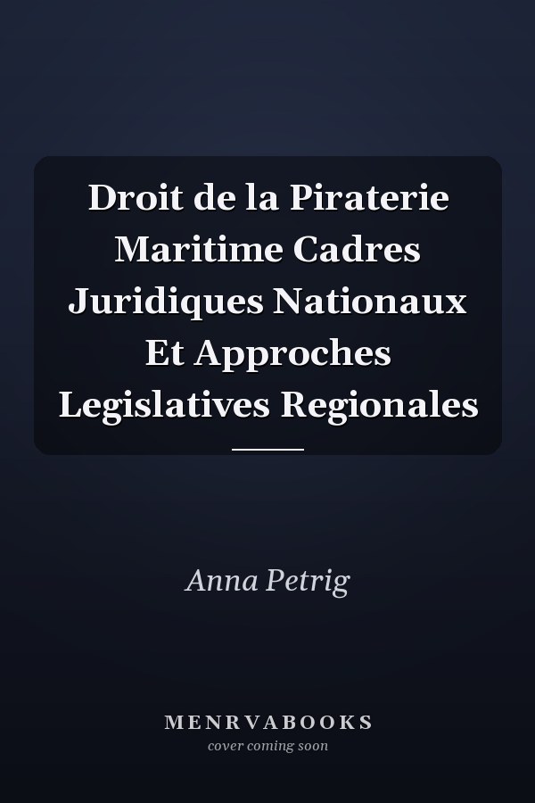Droit de la Piraterie Maritime Cadres Juridiques Nationaux Et Approches Legislatives Regionales