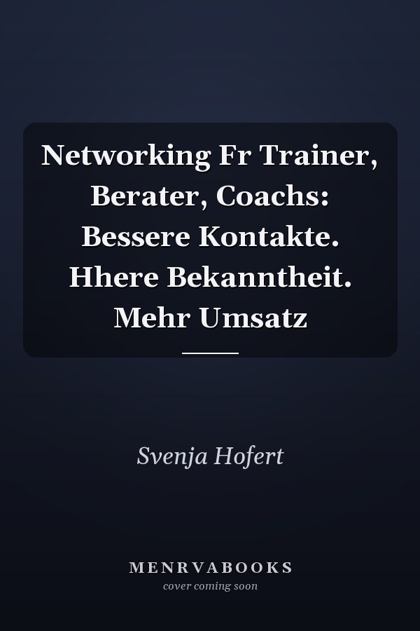 Networking Fr Trainer, Berater, Coachs: Bessere Kontakte. Hhere Bekanntheit. Mehr Umsatz