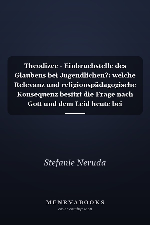Theodizee - Einbruchstelle des Glaubens bei Jugendlichen?: welche Relevanz und religionspädagogische Konsequenz besitzt die Frage nach Gott und dem Leid heute bei Jugendlichen? : gedankliche Ausflüge in die Literatur und eigene Erfahrungswelt