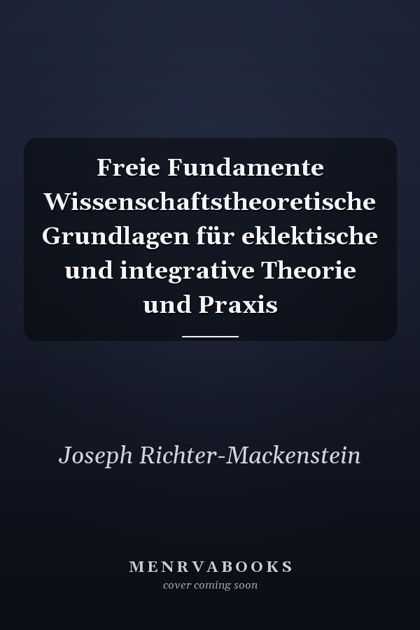 Freie Fundamente Wissenschaftstheoretische Grundlagen für eklektische und integrative Theorie und Praxis