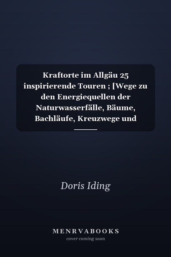 Kraftorte im Allgäu 25 inspirierende Touren ; [Wege zu den Energiequellen der Naturwasserfälle, Bäume, Bachläufe, Kreuzwege und Kapellen]