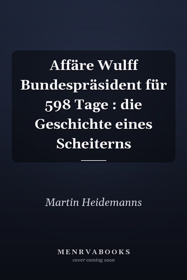 Affäre Wulff Bundespräsident für 598 Tage : die Geschichte eines Scheiterns